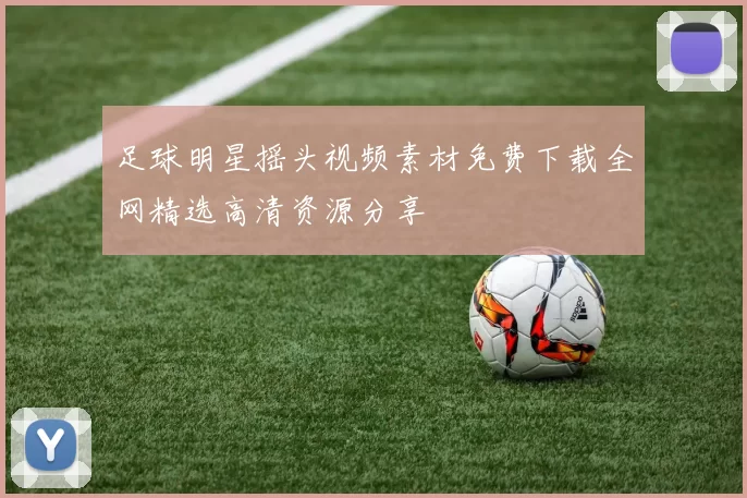 足球明星摇头视频素材免费下载全网精选高清资源分享