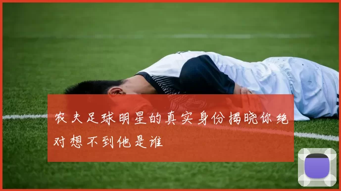 农夫足球明星的真实身份揭晓你绝对想不到他是谁