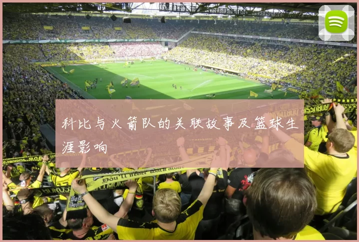 科比与火箭队的关联故事及篮球生涯影响
