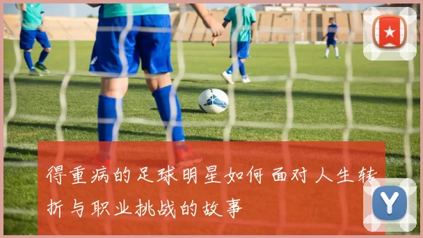 得重病的足球明星如何面对人生转折与职业挑战的故事