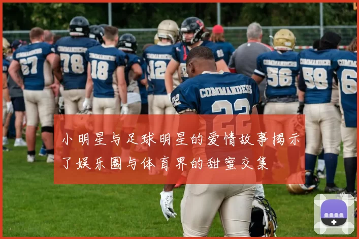小明星与足球明星的爱情故事揭示了娱乐圈与体育界的甜蜜交集