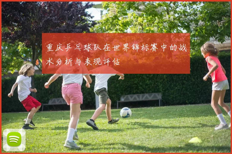 重庆乒乓球队在世界锦标赛中的战术分析与表现评估