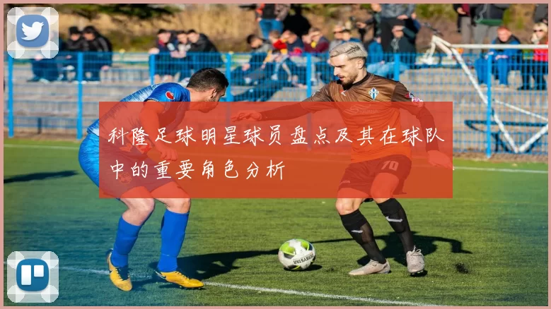 科隆足球明星球员盘点及其在球队中的重要角色分析