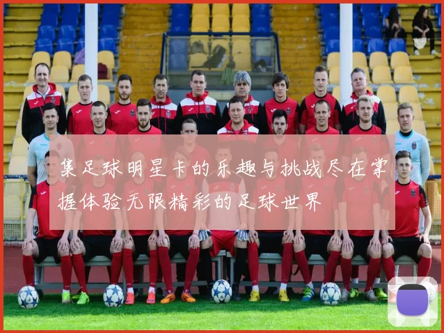 集足球明星卡的乐趣与挑战尽在掌握体验无限精彩的足球世界