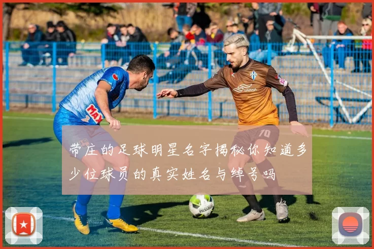 带庄的足球明星名字揭秘你知道多少位球员的真实姓名与绰号吗