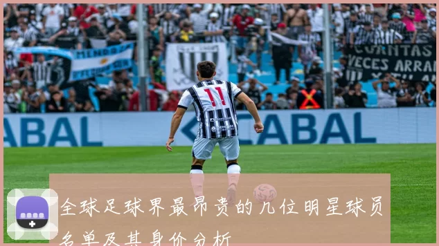 全球足球界最昂贵的几位明星球员名单及其身价分析