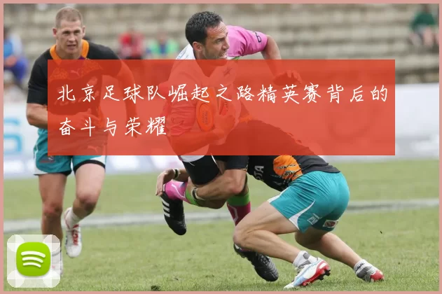 北京足球队崛起之路精英赛背后的奋斗与荣耀