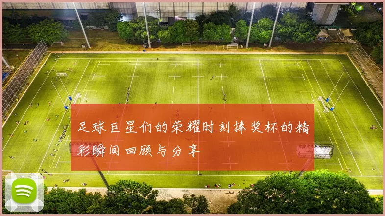 足球巨星们的荣耀时刻捧奖杯的精彩瞬间回顾与分享