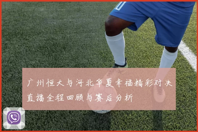 广州恒大与河北华夏幸福精彩对决直播全程回顾与赛后分析