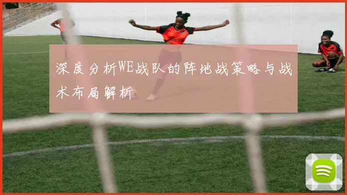 深度分析WE战队的阵地战策略与战术布局解析