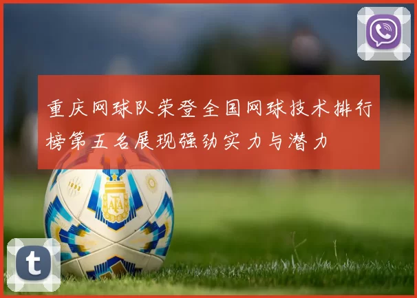 重庆网球队荣登全国网球技术排行榜第五名展现强劲实力与潜力