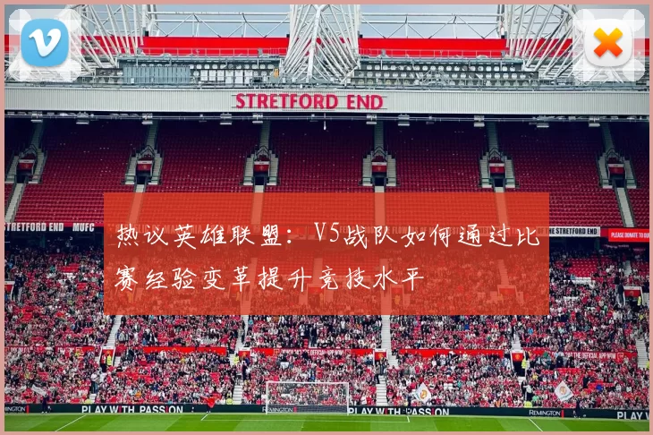 热议英雄联盟：V5战队如何通过比赛经验变革提升竞技水平