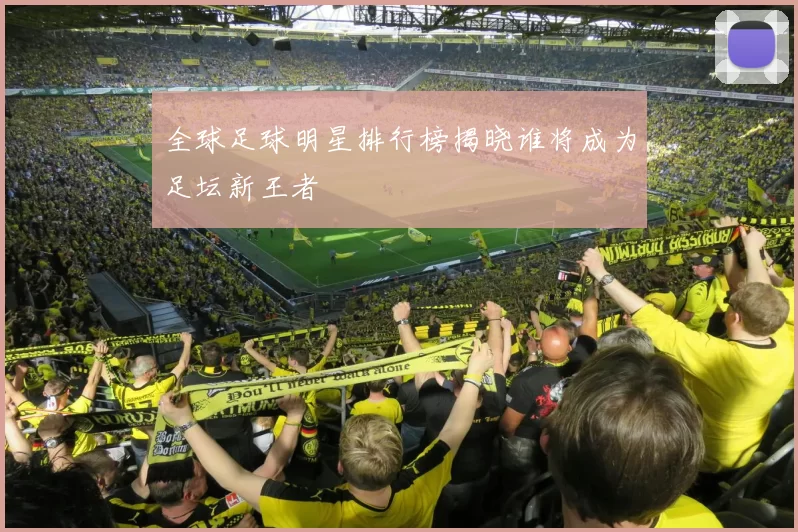 全球足球明星排行榜揭晓谁将成为足坛新王者