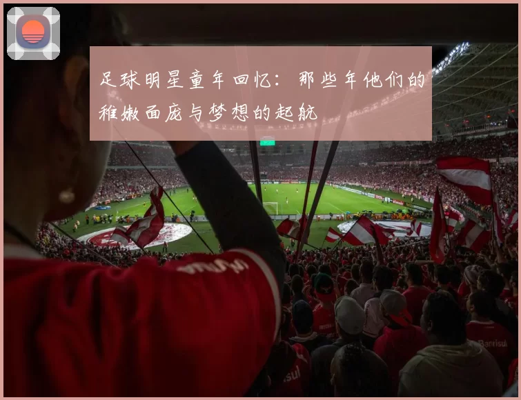 足球明星童年回忆：那些年他们的稚嫩面庞与梦想的起航