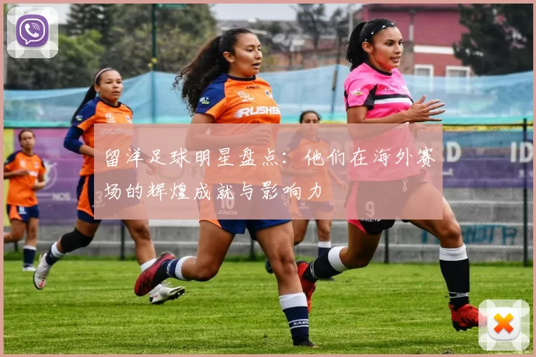 留洋足球明星盘点：他们在海外赛场的辉煌成就与影响力