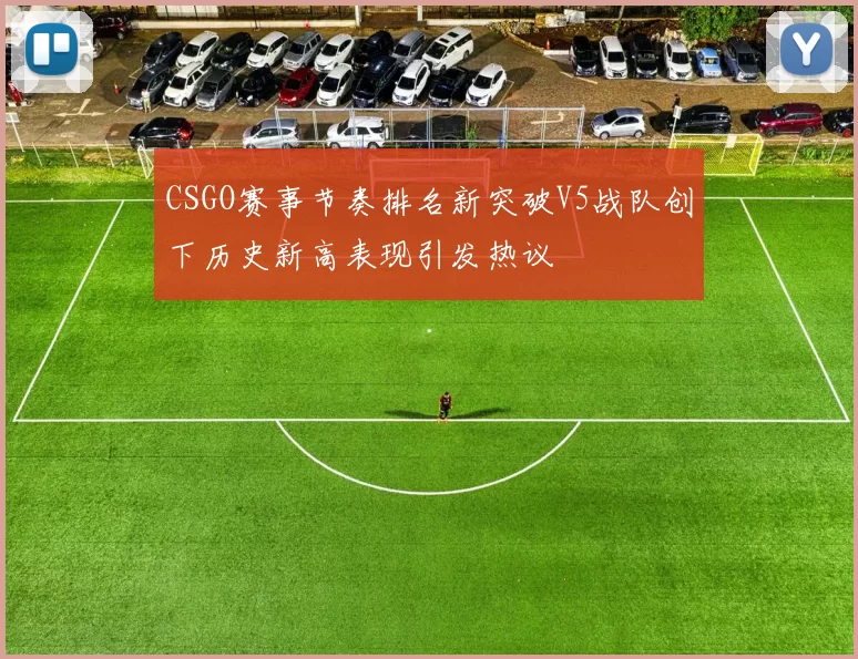 CSGO赛事节奏排名新突破V5战队创下历史新高表现引发热议