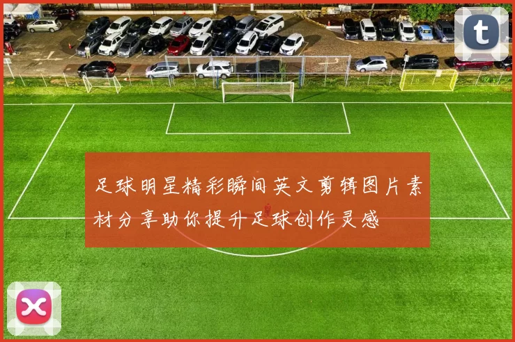 足球明星精彩瞬间英文剪辑图片素材分享助你提升足球创作灵感