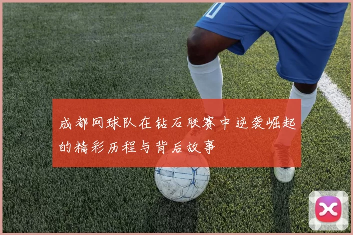 成都网球队在钻石联赛中逆袭崛起的精彩历程与背后故事