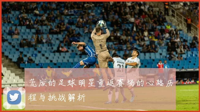 荒废的足球明星重返赛场的心路历程与挑战解析